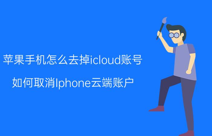 苹果手机怎么去掉icloud账号 如何取消Iphone云端账户？